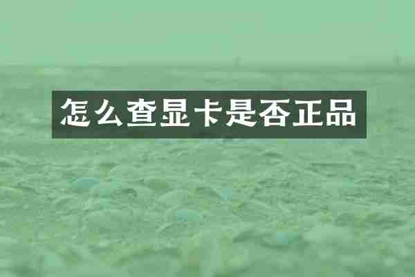 怎么查显卡是否正品