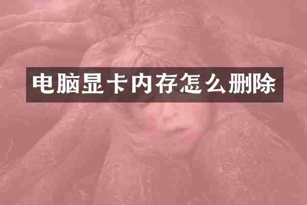 电脑显卡内存怎么删除