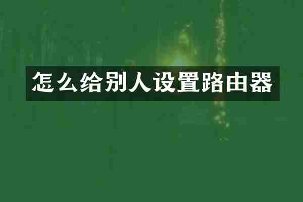 怎么给别人设置路由器