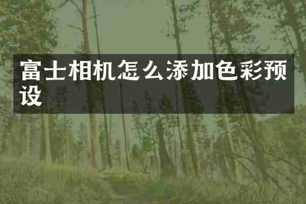 富士相机怎么添加色彩预设