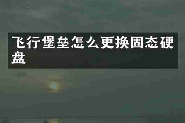 飞行堡垒怎么更换固态硬盘