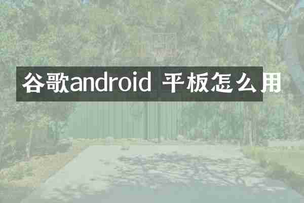 谷歌android 平板怎么用