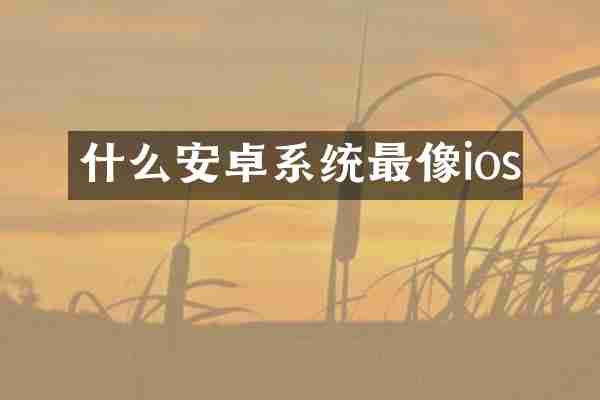 什么安卓系统最像ios