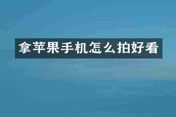 拿苹果手机怎么拍好看