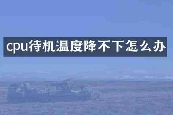cpu待机温度降不下怎么办