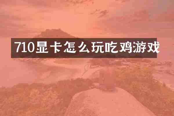 710显卡怎么玩吃鸡游戏