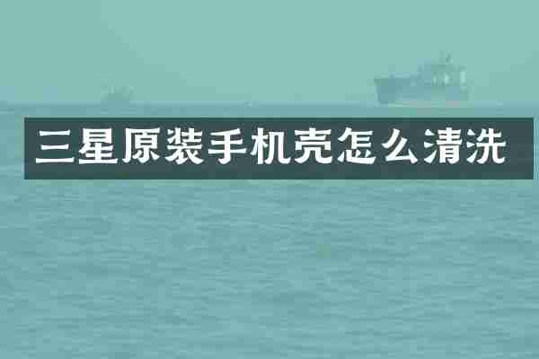 三星原装手机壳怎么清洗