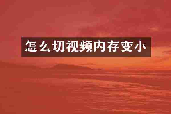 怎么切视频内存变小