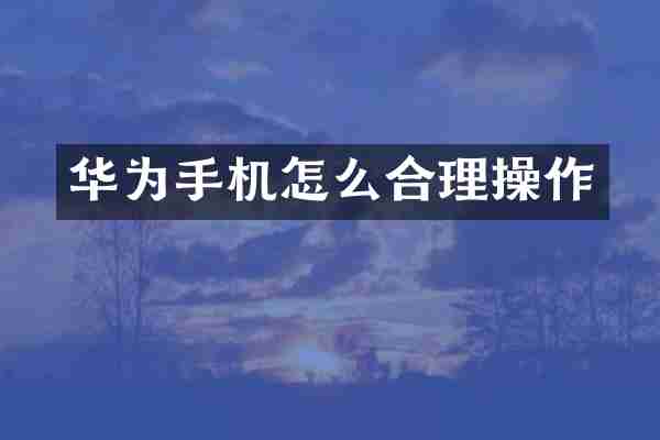 华为手机怎么合理操作