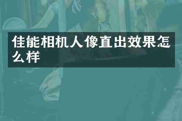 佳能相机人像直出效果怎么样