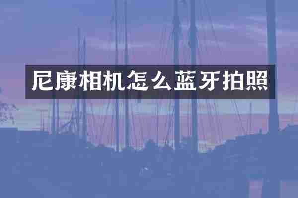 尼康相机怎么蓝牙拍照