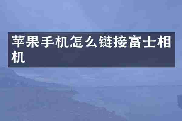 苹果手机怎么链接富士相机