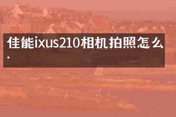 佳能ixus210相机拍照怎么样