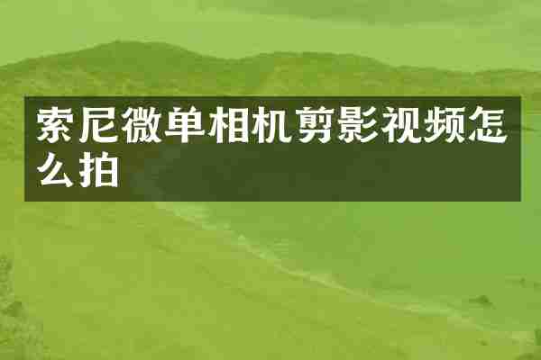 索尼微单相机剪影视频怎么拍