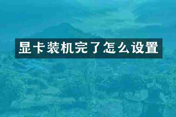 显卡装机完了怎么设置