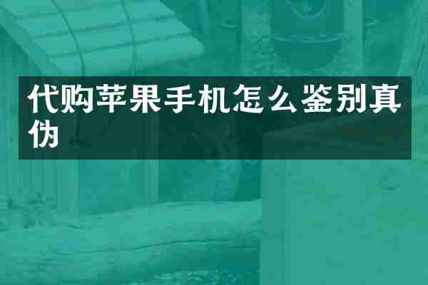 代购苹果手机怎么鉴别真伪