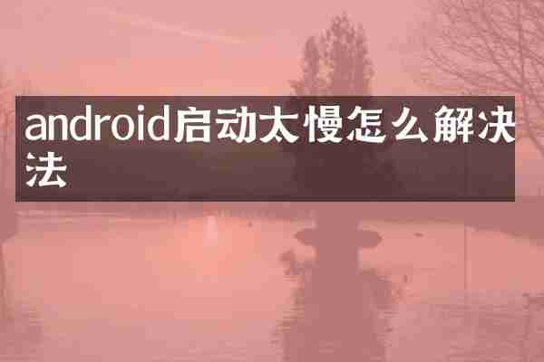 android启动太慢怎么解决办法