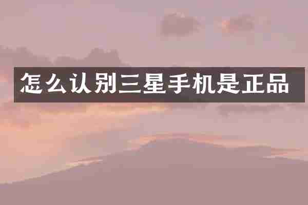 怎么认别三星手机是正品