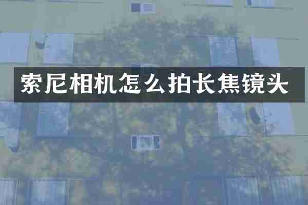 索尼相机怎么拍长焦镜头