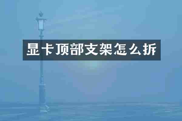 显卡顶部支架怎么拆