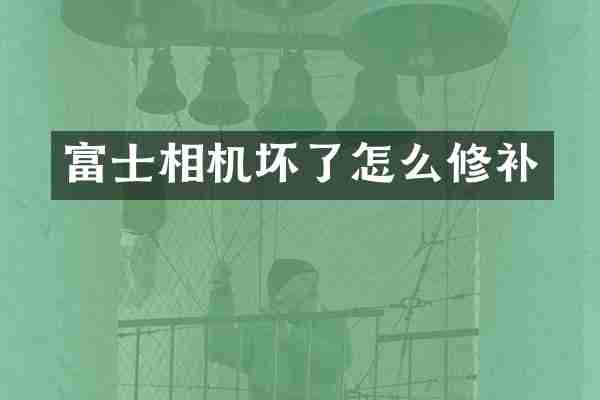 富士相机坏了怎么修补