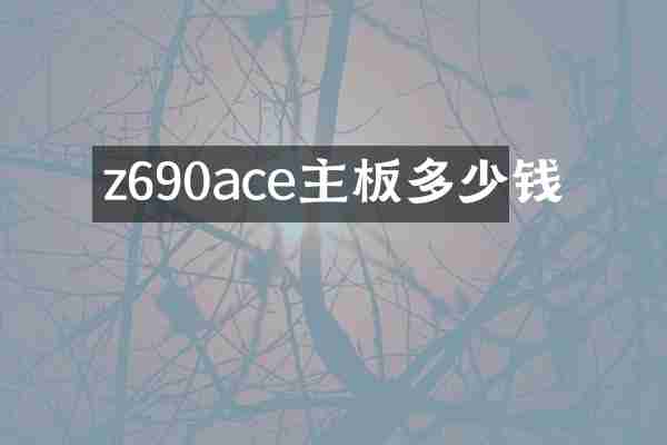 z690ace主板多少钱