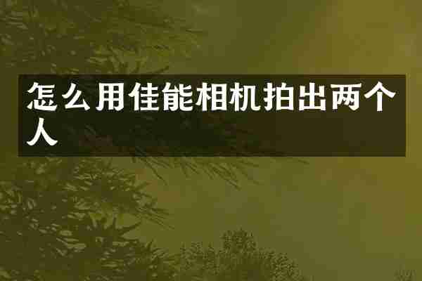 怎么用佳能相机拍出两个人