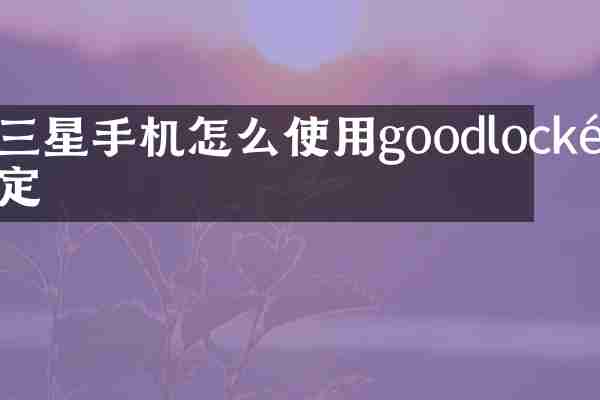 三星手机怎么使用goodlock锁定
