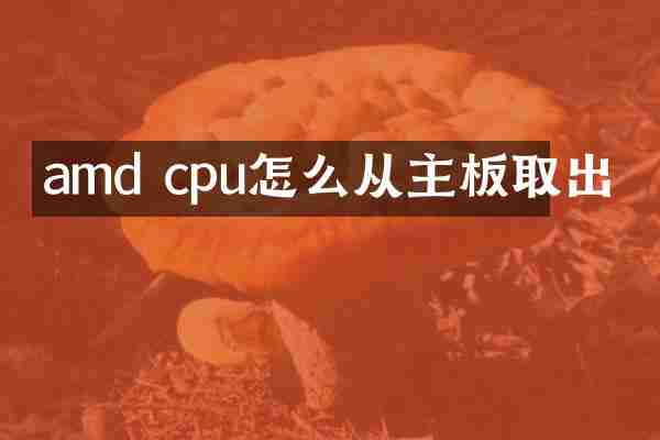 amd cpu怎么从主板取出