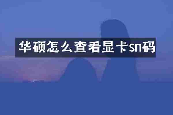 华硕怎么查看显卡sn码
