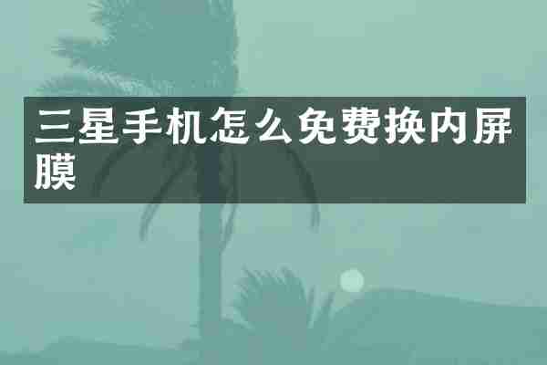 三星手机怎么免费换内屏膜