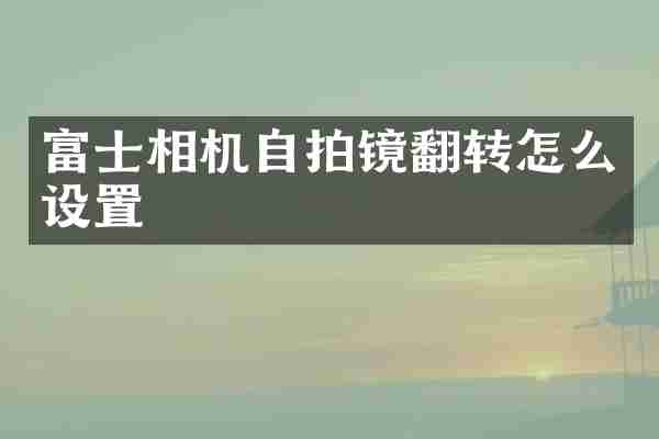 富士相机镜翻转怎么设置