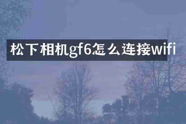 松下相机gf6怎么连接wifi