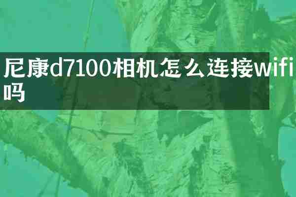尼康d7100相机怎么连接wifi吗