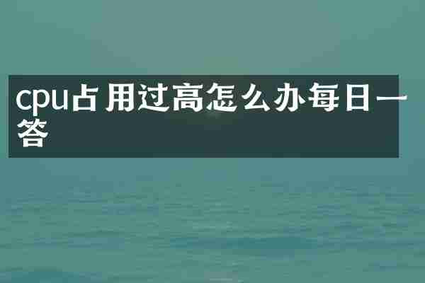 cpu占用过高怎么办每日一答