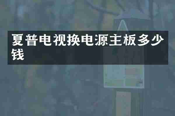 夏普电视换电源主板多少钱