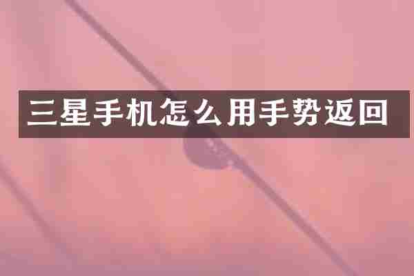 三星手机怎么用手势返回