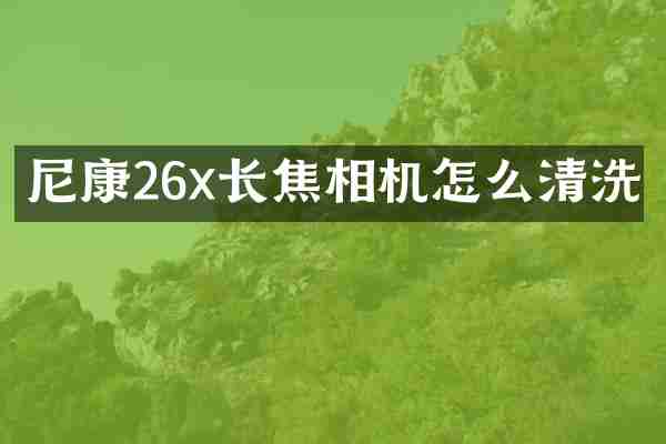 尼康26x长焦相机怎么清洗