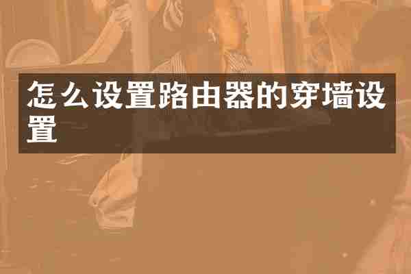 怎么设置路由器的穿墙设置