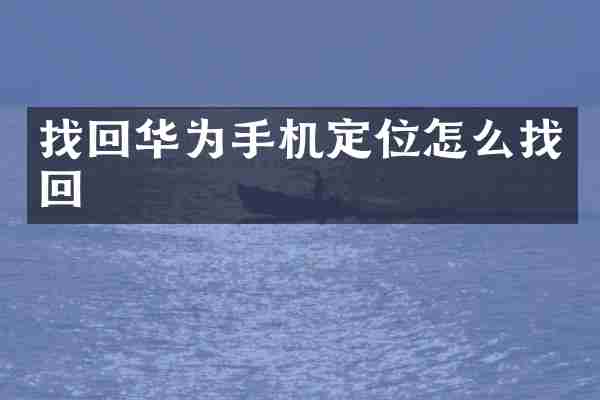 找回华为手机定位怎么找回