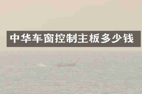 中华车窗控制主板多少钱