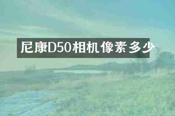 尼康D50相机像素多少