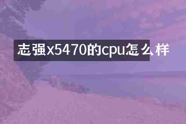 志强x5470的cpu怎么样