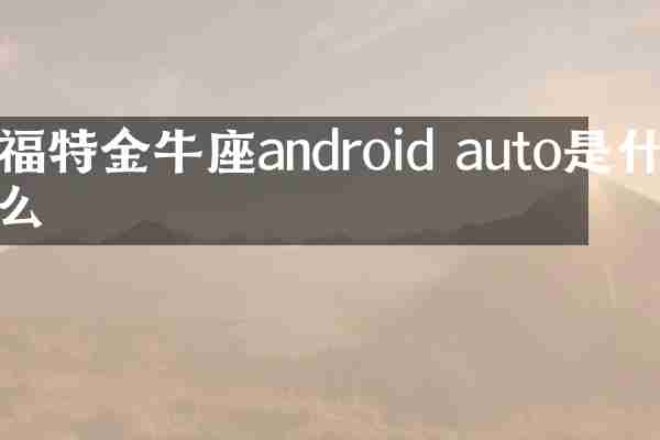 福特金牛座android auto是什么