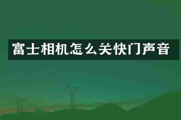 富士相机怎么关快门声音