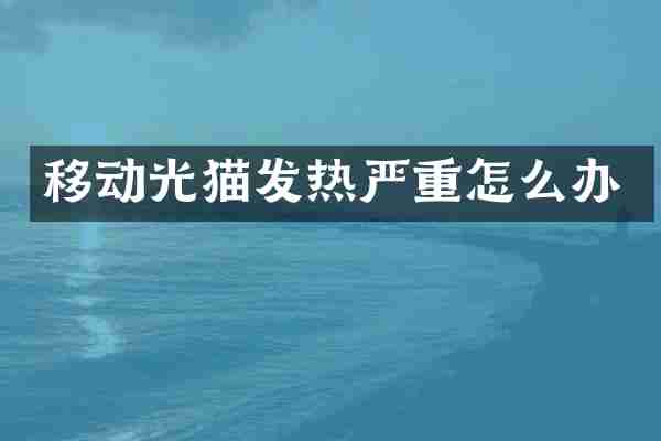 移动光猫发热严重怎么办