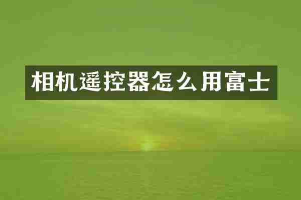 相机遥控器怎么用富士