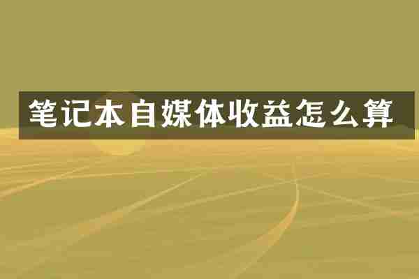 笔记本自媒体收益怎么算