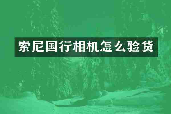 索尼国行相机怎么验货