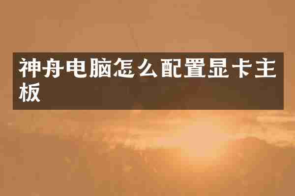神舟电脑怎么配置显卡主板